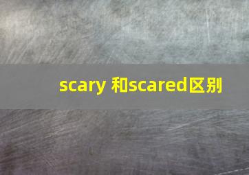 scary 和scared区别